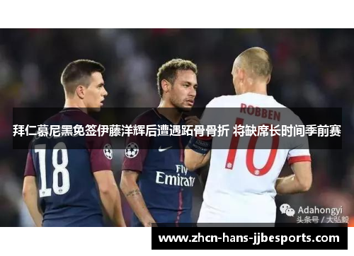 拜仁慕尼黑免签伊藤洋辉后遭遇跖骨骨折 将缺席长时间季前赛 拜仁慕尼黑免签伊藤洋辉后遭遇跖骨骨折 将缺席长时间季前赛