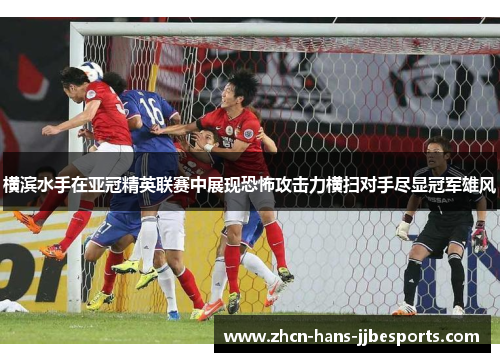 横滨水手在亚冠精英联赛中展现恐怖攻击力横扫对手尽显冠军雄风 横滨水手在亚冠精英联赛中展现恐怖攻击力横扫对手尽显冠军雄风