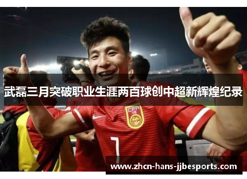 武磊三月突破职业生涯两百球创中超新辉煌纪录 武磊三月突破职业生涯两百球创中超新辉煌纪录