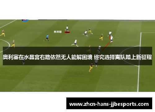 奥利塞在水晶宫右路依然无人能解困境 终究选择离队踏上新征程 奥利塞在水晶宫右路依然无人能解困境 终究选择离队踏上新征程