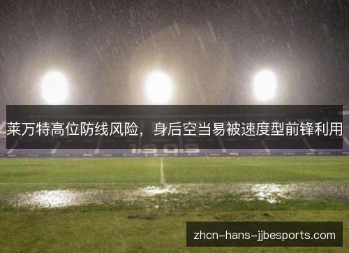 莱万特高位防线风险，身后空当易被速度型前锋利用