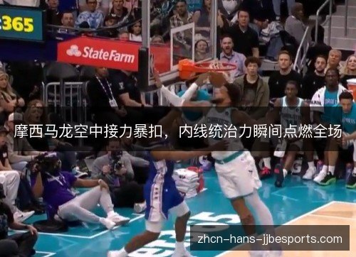 摩西马龙空中接力暴扣，内线统治力瞬间点燃全场
